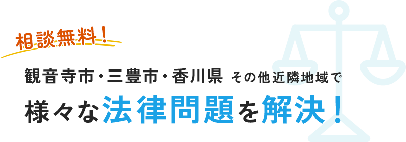 観音寺市・三豊市・香川県 その他近隣地域で 様々な法律問題を解決！